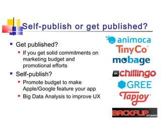 Self-publish or get published?
 Get published?
 If you get solid commitments on
marketing budget and
promotional efforts
 Self-publish?
 Promote budget to make
Apple/Google feature your app
 Big Data Analysis to improve UX
 