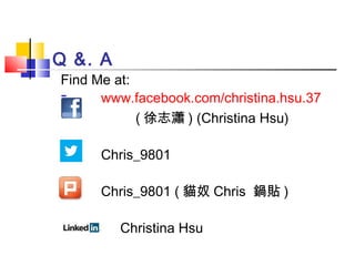 Q &. A
Find Me at:
 www.facebook.com/christina.hsu.37
 ( 徐志瀟 ) (Christina Hsu)
 Chris_9801
 Chris_9801 ( 貓奴 Chris 鍋貼 )
 Christina Hsu
 