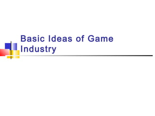 Basic Ideas of Game
Industry
 