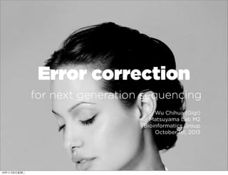 Error correction
for next generation sequencing
Wu Chihua (Gigi)
Matsuyama Lab M2
Bioinformatics Group
October 1st, 2013

13年11月5⽇日星期⼆二

 