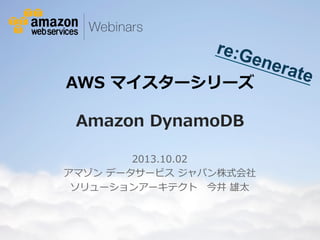 re:G
ene

AWS  マイスターシリーズ  

rate

Amazon  DynamoDB
2013.10.02
アマゾン  データサービス  ジャパン株式会社
ソリューションアーキテクト 　今井  雄太

© 2012 Amazon.com, Inc. and its affiliates. All rights reserved. May not be copied, modified or distributed in whole or in part without the express consent of Amazon.com, Inc.

 