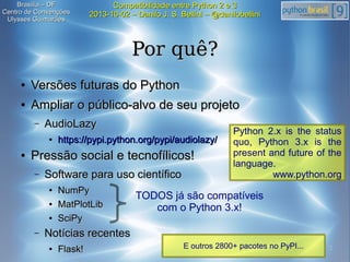 2
Compatibilidade entre Python 2 e 3Compatibilidade entre Python 2 e 3
2013-10-02 – Danilo J. S. Bellini – @danilobellini2...