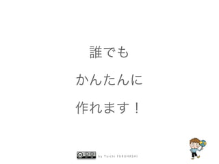 b y T a i c h i F U R U H A S H I
誰でも
かんたんに
作れます！
 