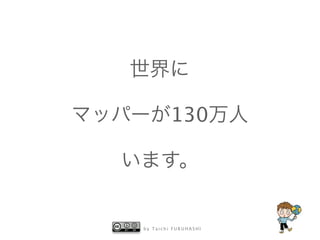 b y T a i c h i F U R U H A S H I
世界に
マッパーが130万人
います。
 