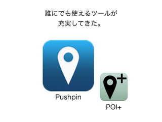 誰にでも使えるツールが
充実してきた。
Pushpin
POI+
 