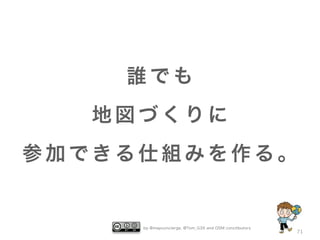 by @mapconcierge, @Tom_G3X and OSM conctibutors
71
誰 で も
地 図 づ く り に
参 加 で き る 仕 組 み を 作 る 。
 