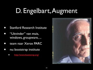 D. Engelbart,Augment
• Stanford Research Institute
• “Uitvinder” van muis,
windows, groupware, ...
• team naar Xerox PARC
• nu: bootstrap institute
• http://www.bootstrap.org/
14
 