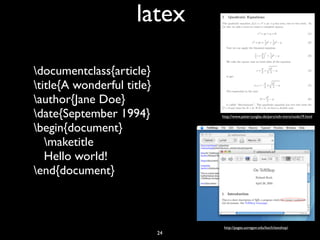 latex
documentclass{article}
title{A wonderful title}
author{Jane Doe}
date{September 1994}
begin{document}
maketitle
Hello world!
end{document}
http://www.peter-junglas.de/pers/edv-intro/node19.html
http://pages.uoregon.edu/koch/texshop/
24
 