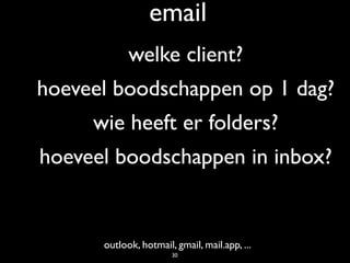 email
outlook, hotmail, gmail, mail.app, ...
welke client?
hoeveel boodschappen op 1 dag?
wie heeft er folders?
hoeveel boodschappen in inbox?
30
 