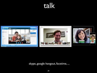 talk
skype, google hangout, facetime, ...
39
 
