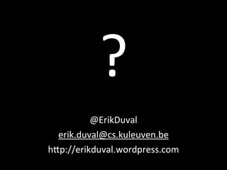 ?
@ErikDuval
erik.duval@cs.kuleuven.be
h4p://erikduval.wordpress.com
 