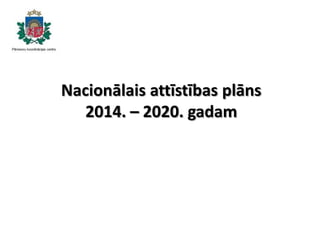 Nacionālais attīstības plāns
2014. – 2020. gadam
 
