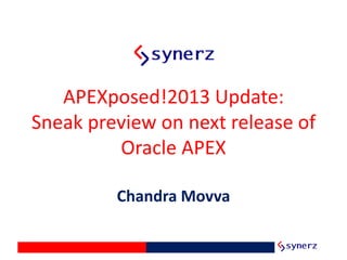 APEXposed!2013 Update:
Sneak preview on next release of
Oracle APEX
Chandra Movva
 