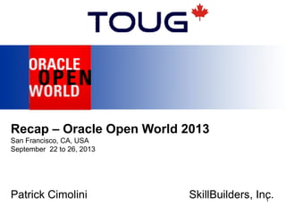 Recap – Oracle Open World 2013
San Francisco, CA, USA
September 22 to 26, 2013
Patrick Cimolini SkillBuilders, Inc.1
 