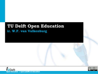 Open Education | open.tudelft.nl/education
TU Delft Open Education
ir. W.F. van Valkenburg
 