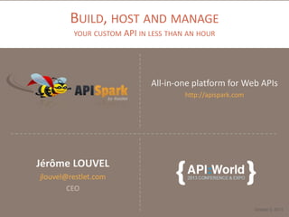 BUILD, HOST AND MANAGE
YOUR CUSTOM API IN LESS THAN AN HOUR
All-in-one platform for Web APIs
http://apispark.com
October 3, 2013
Jérôme LOUVEL
jlouvel@restlet.com
CEO
 