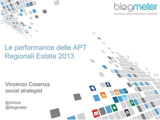 Le performance delle APT
Regionali Estate 2013
Vincenzo Cosenza
social strategist
@vincos
@blogmeter
 