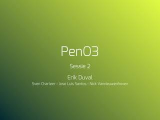 PenO3
Sessie 2
Erik Duval
Sven Charleer - Jose Luis Santos - Nick Vannieuwenhoven
 