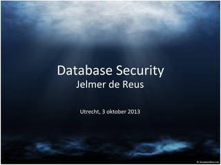 Database Security
Jelmer de Reus
Utrecht, 3 oktober 2013

 