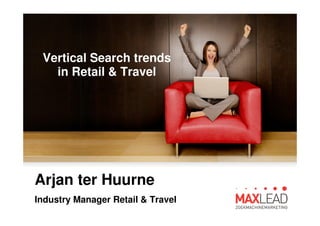 Vertical Search trends
in Retail & Travel
Arjan ter Huurne
Industry Manager Retail & Travel
 