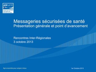 Messageries sécurisées de santé
Présentation générale et point d’avancement
Rencontres Inter-Régionales
3 octobre 2013
1er Octobre 2013
 