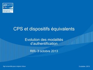 CPS et dispositifs équivalents
Evolution des modalités
d’authentification
RIR- 3 octobre 2013
3 octobre 2013
 