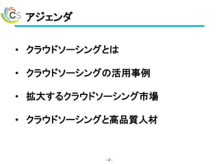 アジェンダ
- 2 -
• クラウドソーシングとは
• クラウドソーシングの活用事例
• 拡大するクラウドソーシング市場
• クラウドソーシングと高品質人材
 