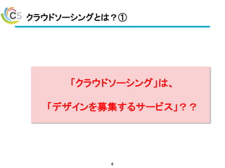 クラウドソーシングとは？①
4
「クラウドソーシング」は、
「デザインを募集するサービス」？？
 