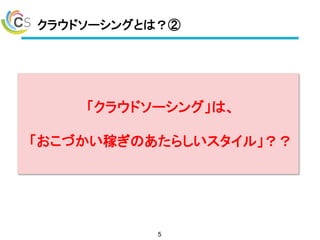 クラウドソーシングとは？②
5
「クラウドソーシング」は、
「おこづかい稼ぎのあたらしいスタイル」？？
 