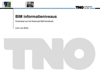 BIM informatieniveaus
Onderdeel van het Nationaal BIM Handboek
Léon van Berlo
 