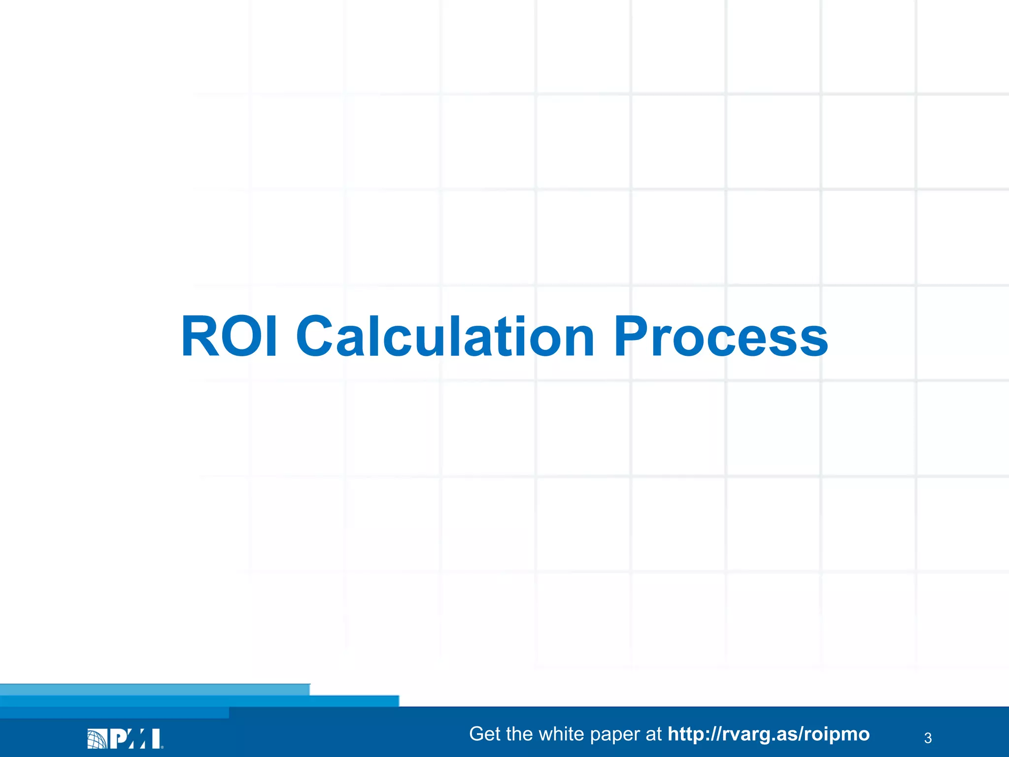 ROI Calculation Process

Get the white paper at http://rvarg.as/roipmo

3

 