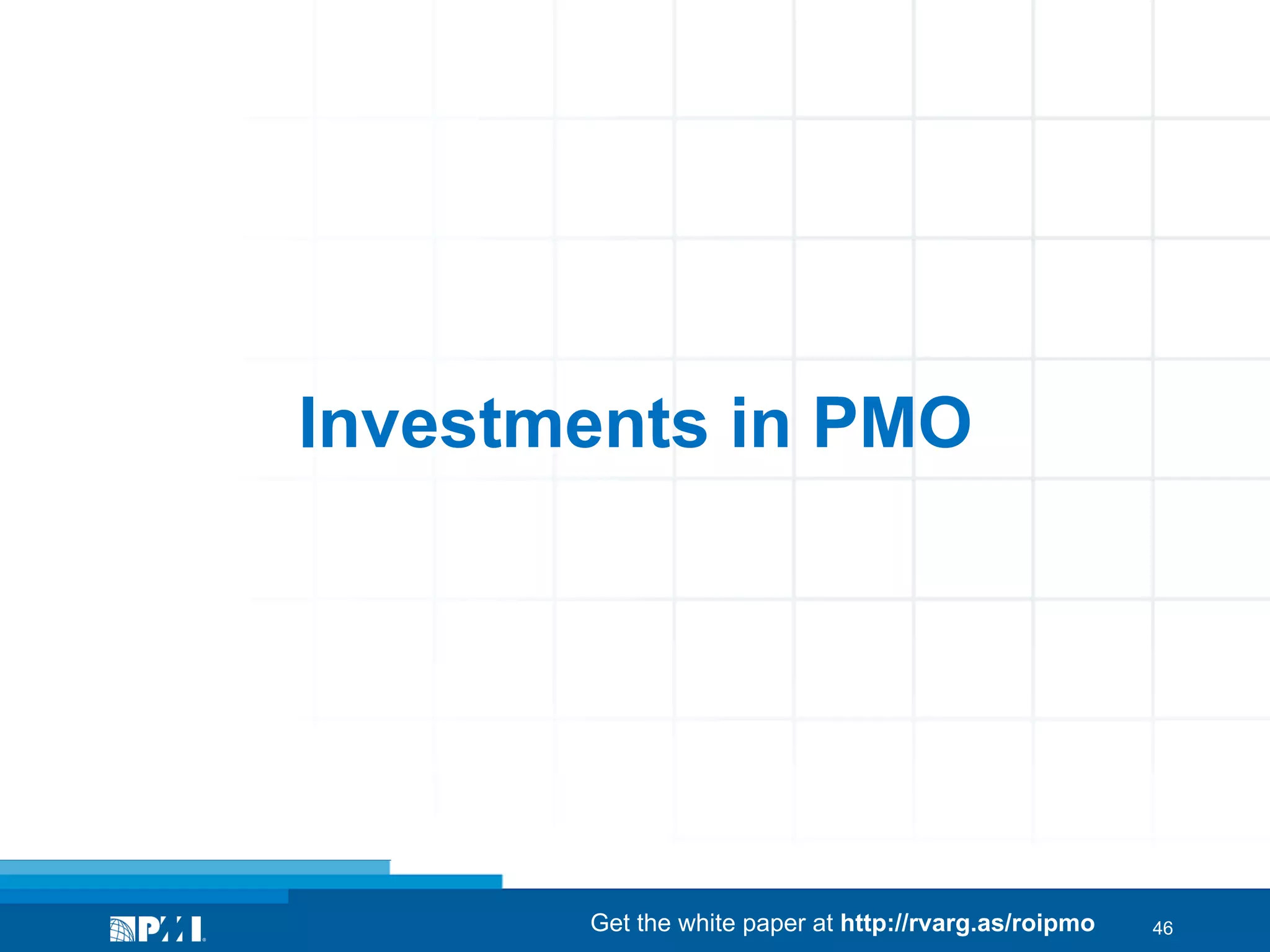 Investments in PMO

Get the white paper at http://rvarg.as/roipmo

46

 