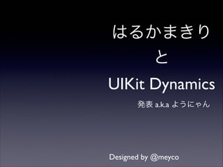 はるかまきり
と
UIKit Dynamics
発表 a.k.a ようにゃん

Designed by @meyco

 