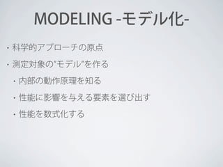 MODELING -モデル化•

科学的アプローチの原点

•

測定対象の モデル を作る
•

内部の動作原理を知る

•

性能に影響を与える要素を選び出す

•

性能を数式化する

 