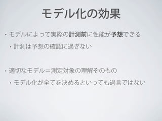 モデル化の効果
•

モデルによって実際の計測前に性能が予想できる
•

•

計測は予想の確認に過ぎない

適切なモデル＝測定対象の理解そのもの
•

モデル化が全てを決めるといっても過言ではない

 