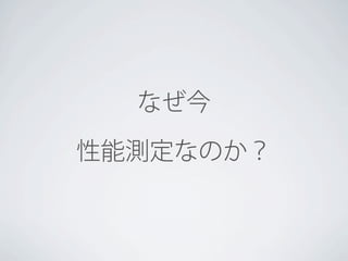 なぜ今
性能測定なのか？

 