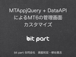 MTAppjQuery + DataAPI
によるMT6の管理画面
カスタマイズ
bit part 合同会社 奥脇知宏・柳谷真志
 