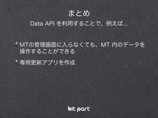 MTの管理画面に入らなくても、MT 内のデータを
操作することができる
専用更新アプリを作成
まとめ
Data API を利用することで、例えば...
 