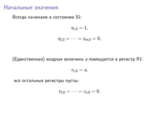 Начальные значения
Всегда начинаем в состоянии S1:
s1,0 = 1,
s2,0 = · · · = sm,0 = 0.
(Единственная) входная величина a помещается в регистр R1:
r1,0 = a,
все остальные регистры пусты:
r2,0 = · · · = rn,0 = 0.
 