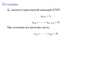 Остановка
Sm является единственной командой STOP:
sm,q = 1,
s1,q = · · · = sm−1,q = 0.
При остановке все регистры пусты:
r1,q = · · · = rn,q = 0.
 