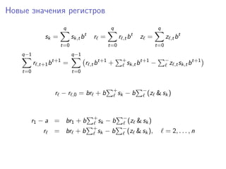 Новые значения регистров
sk =
q
t=0
sk,tbt
r =
q
t=0
r ,tbt
z =
q
t=0
z ,tbt
q−1
t=0
r ,t+1bt+1
=
q−1
t=0
r ,tbt+1
+ +
sk,tbt+1
− −
z ,tsk,tbt+1
r − r ,0 = br + b +
sk − b −
(z & sk)
r1 − a = br1 + b +
sk − b −
(z & sk)
r = br + b +
sk − b −
(z & sk), = 2, . . . , n
 