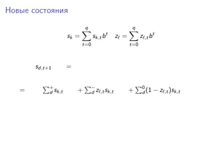 Новые состояния
sk =
q
t=0
sk,tbt
z =
q
t=0
z ,tbt
sd,t+1 =
= +
d sk,t + −
d z ,tsk,t + 0
d (1 − z ,t)sk,t
 