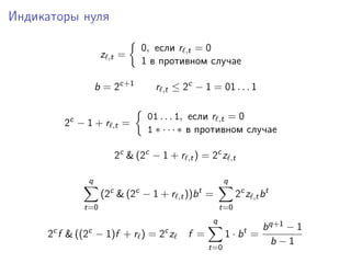 Индикаторы нуля
z ,t =
0, если r ,t = 0
1 в противном случае
b = 2c+1
r ,t ≤ 2c
− 1 = 01 . . . 1
2c
− 1 + r ,t =
01 . . . 1, если r ,t = 0
1 ∗ · · · ∗ в противном случае
2c
& (2c
− 1 + r ,t) = 2c
z ,t
q
t=0
(2c
& (2c
− 1 + r ,t))bt
=
q
t=0
2c
z ,tbt
2c
f & ((2c
− 1)f + r ) = 2c
z f =
q
t=0
1 · bt
=
bq+1 − 1
b − 1
 
