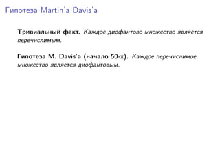 Гипотеза Martin’a Davis’а
Тривиальный факт. Каждое диофантово множество является
перечислимым.
Гипотеза M. Davis’а (начало 50-х). Каждое перечислимое
множество является диофантовым.
 