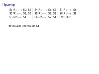 Пример
S1:R1−−; S2; S8 S4:R1−−; S5; S6 S7:R1++; S6
S2:R1−−; S3; S9 S5:R1−−; S3; S8 S8:R1++; S8
S3:R2++; S4 S6:R2−−; S7; S1 S9:STOP
Начальное состояние S1
 