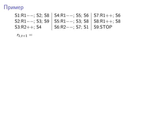 Пример
S1:R1−−; S2; S8 S4:R1−−; S5; S6 S7:R1++; S6
S2:R1−−; S3; S9 S5:R1−−; S3; S8 S8:R1++; S8
S3:R2++; S4 S6:R2−−; S7; S1 S9:STOP
r1,t+1 =
 