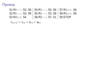 Пример
S1:R1−−; S2; S8 S4:R1−−; S5; S6 S7:R1++; S6
S2:R1−−; S3; S9 S5:R1−−; S3; S8 S8:R1++; S8
S3:R2++; S4 S6:R2−−; S7; S1 S9:STOP
r1,t+1 = r1,t + s7,t + s8,t
 