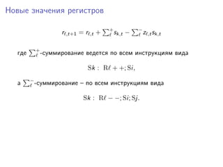 Новые значения регистров
r ,t+1 = r ,t + +
sk,t − −
z ,tsk,t
где +
-суммирование ведется по всем инструкциям вида
Sk : R + +; Si,
а −
-суммирование – по всем инструкциям вида
Sk : R − −; Si; Sj.
 