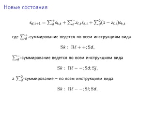 Новые состояния
sd,t+1 = +
d sk,t + −
d z ,tsk,t + 0
d (1 − z ,t)sk,t
где +
d -суммирование ведется по всем инструкциям вида
Sk : R + +; Sd,
−
d -суммирование ведется по всем инструкциям вида
Sk : R − −; Sd; Sj,
а 0
d -суммирование – по всем инструкциям вида
Sk : R − −; Si; Sd.
 