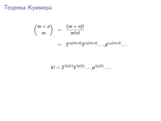 Теорема Куммера
m+n
m

=

(m + n)!
m!n!

= 2α2 (m,n) 3α3 (m,n) . . . p αp (m,n) . . .

k! = 2β2 (k) 3β3 (k) . . . p βp (k)...